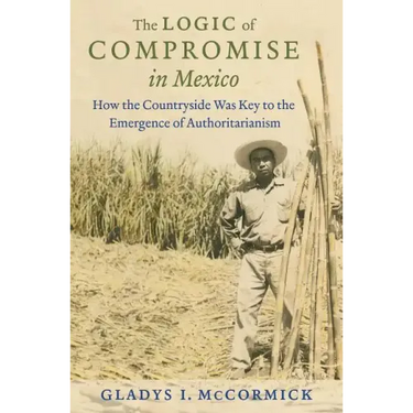 The Logic of Compromise in Mexico: How the Countryside Was Key to the Emergence of Authoritarianism