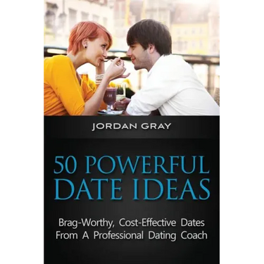 50 Powerful Date Ideas: Brag-Worthy, Cost Effective Dates From A Professional Dating Coach