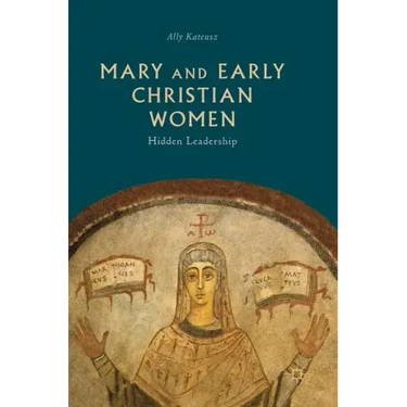 Mary and Early Christian Women: Hidden Leadership