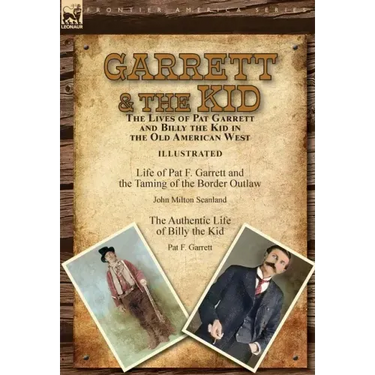 Garrett & the Kid: the Lives of Pat Garrett and Billy the Kid in the Old American West: Life of Pat F. Garrett and the Taming of the Border Outlaw by