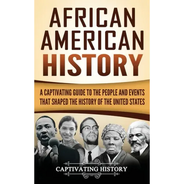 African American History: A Captivating Guide to the People and Events that Shaped the History of the United States