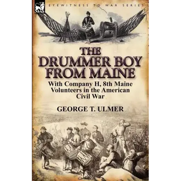 The Drummer Boy from Maine: With Company H, 8th Maine Volunteers in the American Civil War