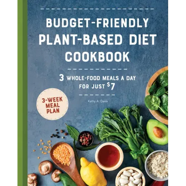 Budget-Friendly Plant-Based Diet Cookbook: 3 Whole-Food Meals a Day for Just $7