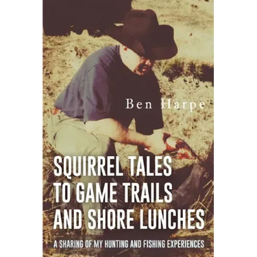 Squirrel Tales to Game Trails and Shore Lunches: A Sharing of my Hunting and Fishing Experiences