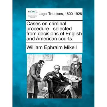 Cases on Criminal Procedure: Selected from Decisions of English and American Courts.