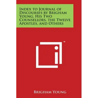 Index to Journal of Discourses by Brigham Young, His Two Counsellors, the Twelve Apostles, and Others