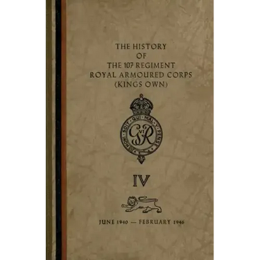 The History of The 107 Regiment Royal Armoured Corps (King's Own): June 1940-February 1946