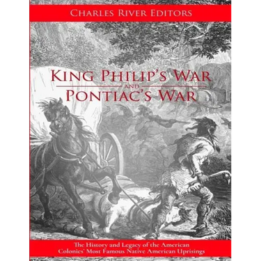 King Philip's War and Pontiac's War: The History and Legacy of the American Colonies' Most Famous Native American Uprisings
