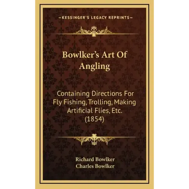 Bowlker's Art Of Angling: Containing Directions For Fly Fishing, Trolling, Making Artificial Flies, Etc. (1854)