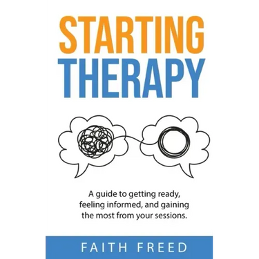 Starting Therapy: A Guide to Getting Ready, Feeling Informed, and Gaining the Most from Your Sessions