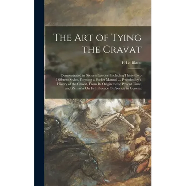 The Art of Tying the Cravat: Demonstrated in Sixteen Lessons, Including Thirty-Two Different Styles, Forming a Pocket Manual ... Preceded by a Hist