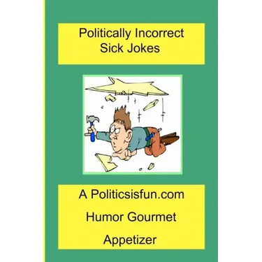 Politically Incorrect Sick Jokes: Twisted And Strange Humor, Jokes And Rhymes Adult, Dirty, Gross Or Clean, Of Sex. Life And Weird.