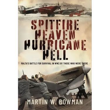 Spitfire Heaven - Hurricane Hell: Malta's Battle for Survival in Ww2 by Those Who Were There
