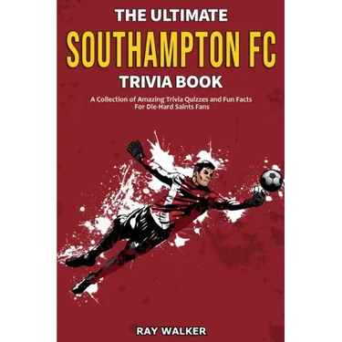 The Ultimate Southampton FC Trivia Book: A Collection of Amazing Trivia Quizzes and Fun Facts for Die-Hard Saints Fans!
