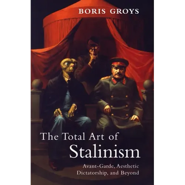 The Total Art of Stalinism: Avant-Garde, Aesthetic Dictatorship, and Beyond