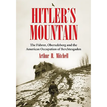 Hitler's Mountain: The Fuhrer, Obersalzberg and the American Occupation of Berchtesgaden