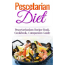 Pescetarian Diet: Pescetarianism Recipe Book, Cookbook, Companion Guide