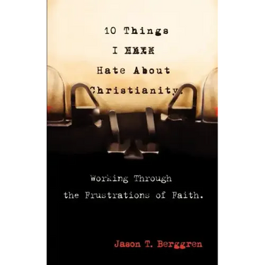 10 Things I Hate about Christianity: Working Through the Frustrations of Faith