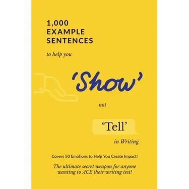 1,000 Example Sentences to Help You 'Show' Not 'Tell' in Writing: Covers 50 Emotions to Help You Create Impact! The Ultimate Secret Weapon for Anyone