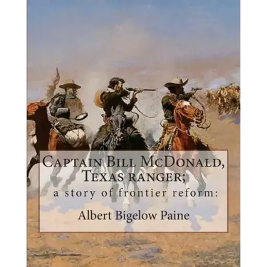 Captain Bill McDonald, Texas ranger; a story of frontier reform: : By Albert Bigelow Paine with intridustory letter By Theodore Roosevelt( October 27,