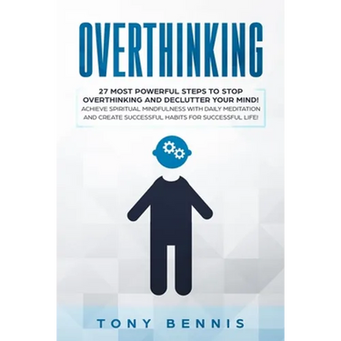 Overthinking: 27 Most Powerful Steps to Stop Overthinking and Declutter Your Mind! Achieve Spiritual Mindfulness with Daily Meditation and Create Succ
