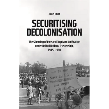 Securitising Decolonisation: The Silencing of Ewe and Togoland Unification Under United Nations Trusteeship, 1945-1960