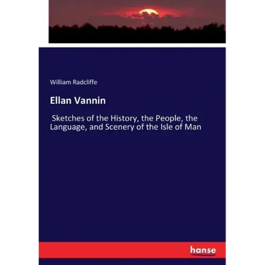 Ellan Vannin: Sketches of the History, the People, the Language, and Scenery of the Isle of Man