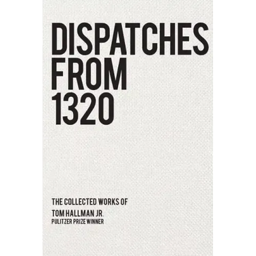 Dispatches from 1320: The Collected Works of Tom Hallman Jr.