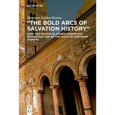 The Bold Arcs of Salvation History: Faith and Reason in Jürgen Habermas's Reconstruction of the Roots of European Thinking