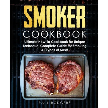 Smoker Cookbook: Ultimate How-To Cookbook for Unique Barbecue, Complete Guide for Smoking All Types of Meat