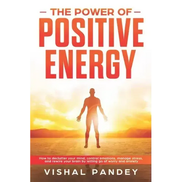 The Power of Positive Energy: How to Declutter Your Mind, Control Emotions, Manage Stress, and Rewire Your Brain by Letting Go of Worry and Anxiety