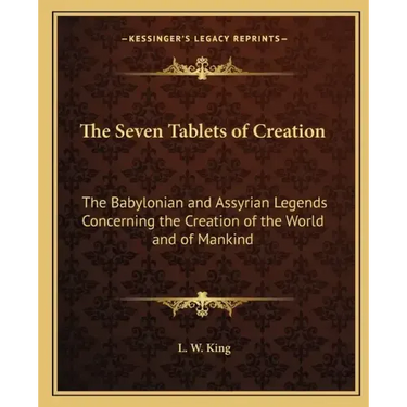 The Seven Tablets of Creation: The Babylonian and Assyrian Legends Concerning the Creation of the World and of Mankind