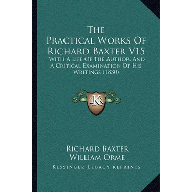 The Practical Works Of Richard Baxter V15: With A Life Of The Author, And A Critical Examination Of His Writings (1830)