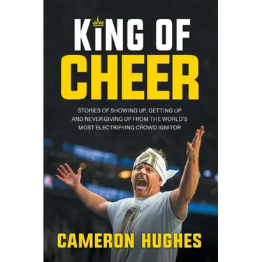 King of Cheer: Stories of Showing Up, Getting Up, and Never Giving Up from the World's Most Electrifying Crowd Ignitor