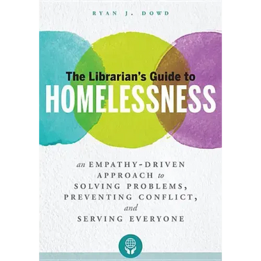 The Librarian's Guide to Homelessness: An Empathy-Driven Approach to Solving Problems, Preventing Conflict, and Serving Everyone