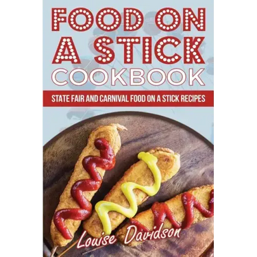 Food on a Stick Cookbook: State Fair and Carnival Food on a Stick Recipes