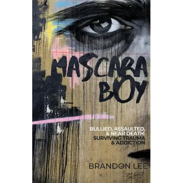 Mascara Boy: Bullied, Assaulted & Near Death: Surviving Trauma & Addiction