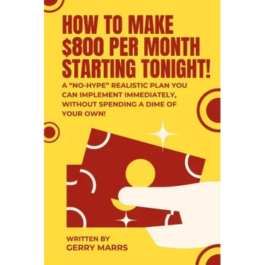 How to Make $800 Per Month Starting Tonight!: A "no-hype" realistic plan you can implement immediately, without spending a dime of your own!