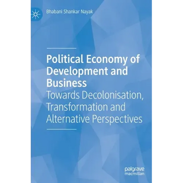 Political Economy of Development and Business: Towards Decolonisation, Transformation and Alternative Perspectives