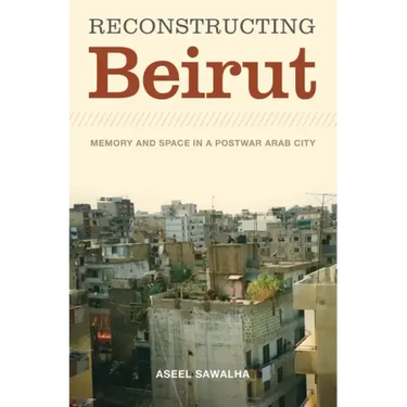 Reconstructing Beirut: Memory and Space in a Postwar Arab City