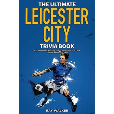 The Ultimate Leicester City FC Trivia Book: A Collection of Amazing Trivia Quizzes and Fun Facts for Die-Hard Foxes Fans!
