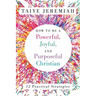 How To Be A Powerful, Joyful, And Purposeful Christian
