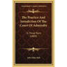 The Practice And Jurisdiction Of The Court Of Admiralty: In Three Parts (1809)