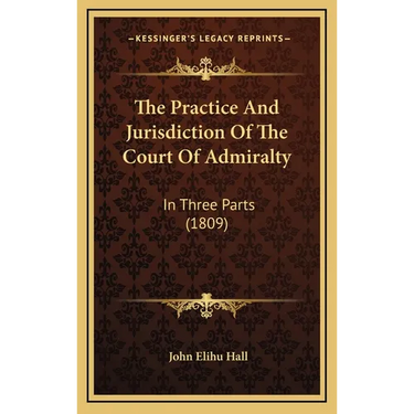 The Practice And Jurisdiction Of The Court Of Admiralty: In Three Parts (1809)