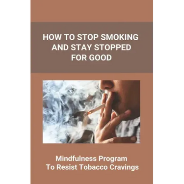 How To Stop Smoking And Stay Stopped For Good: Take Steps To Quit Smoking: Easy Ways To Quit Smoking Cigarettes