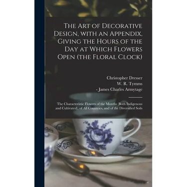 The Art of Decorative Design, With an Appendix, Giving the Hours of the Day at Which Flowers Open (the Floral Clock); the Characteristic Flowers of th