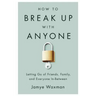 How to Break Up with Anyone: Letting Go of Friends, Family, and Everyone In-Between