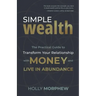 Simple Wealth: The Practical Guide to Transform Your Relationship with Money and Live in Abundance