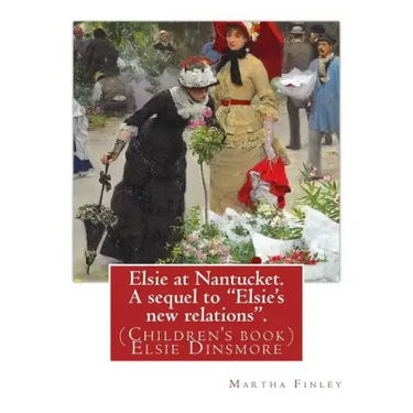 Elsie at Nantucket. A sequel to "Elsie's new relations". By: Martha Finley: (Children's book) Elsie Dinsmore