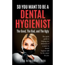 So You Want to Be a Dental Hygienist: The Good, The Bad, and The Ugly